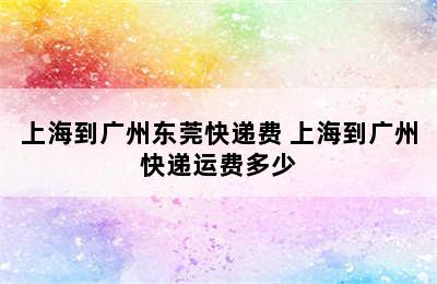 上海到广州东莞快递费 上海到广州快递运费多少